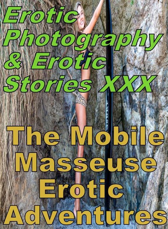 Erotic Sex: Erotic Photography & Erotic Stories XXX The Mobile Masseuse Erotic Adventures ( Erotic Photography, Erotic Stories, Nude Photos, Naked, Adult Nudes, Domination, Lesbian, She-male, Gay, Fetish, Bondage, Sex, Erotic, Erotica, Hentai, Oral )