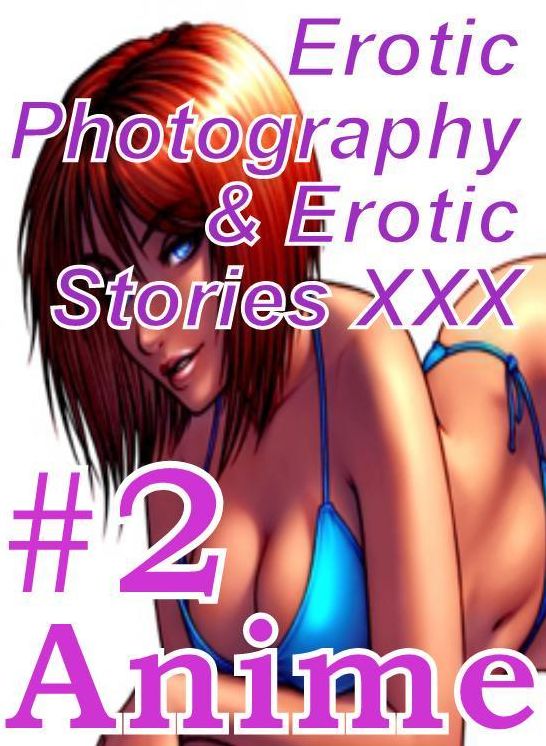 Erotica Anime: Erotic Photography & Erotic Stories XXX #2 Anime ( Erotic Photography, Erotic Stories, Nude Photos, Naked, Adult Nudes, Domination, Lesbian, She-male, Gay, Fetish, Bondage, Sex, Erotic, Erotica, Hentai, Oral, Porno )