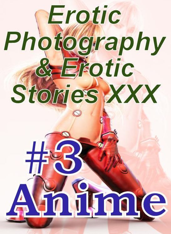 Erotica Anime: Erotic Photography & Erotic Stories XXX #3 Anime ( Erotic Photography, Erotic Stories, Nude Photos, Naked, Adult Nudes, Domination, Lesbian, She-male, Gay, Fetish, Bondage, Sex, Erotic, Erotica, Hentai, Oral, Porno )