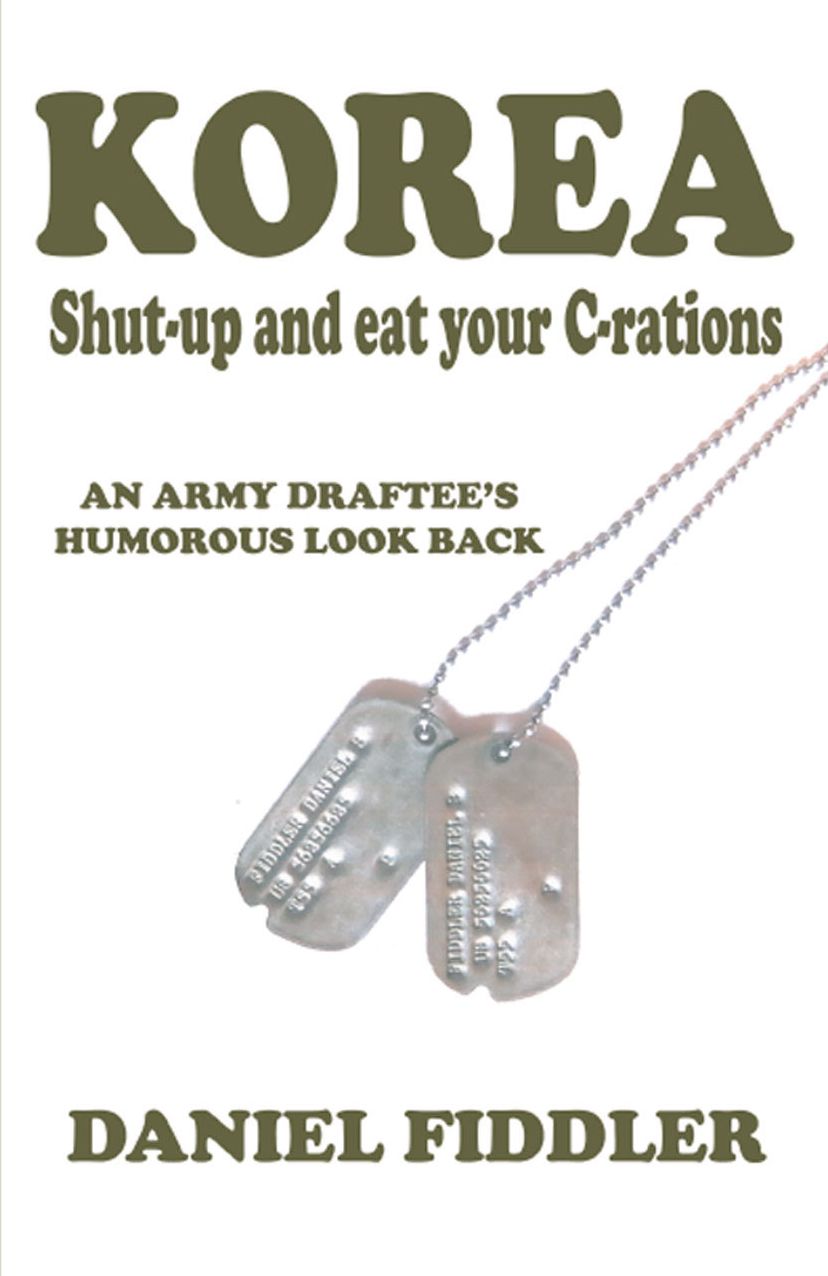 KOREA Shut-up and eat your C-rations: An Army Draftees Humorous Look Back