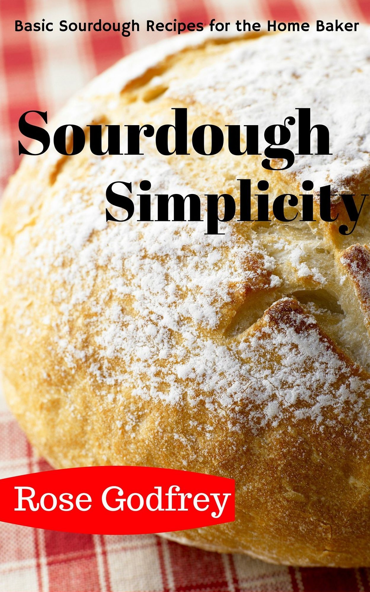 Sourdough Simplicity: Basic Sourdough Recipes for the Home Baker