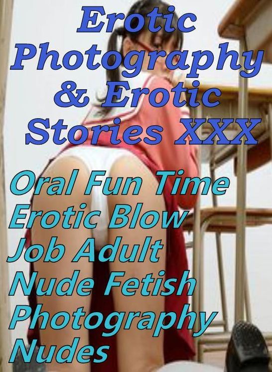 Erotic Sex: Erotic Photography & Erotic Stories XXX Oral Fun Time( Erotic Blow Job Adult Nude Fetish Photography Nudes) ( Erotic Photography, Erotic Stories, Nude Photos, Naked, Adult Nudes, Domination, Lesbian, She-male, Gay, Fetish, Bondage, Sex )
