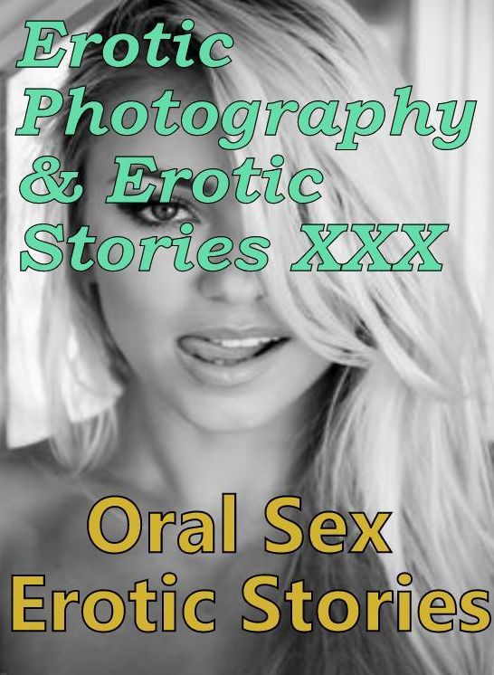 Erotic Nudes: Erotic Photography & Erotic Stories XXX Oral Sex Erotic Stories ( Erotic Photography, Erotic Stories, Nude Photos, Naked, Adult Nudes, Domination, Lesbian, She-male, Gay, Fetish, Bondage, Sex, Erotic, Erotica, Hentai, Oral )