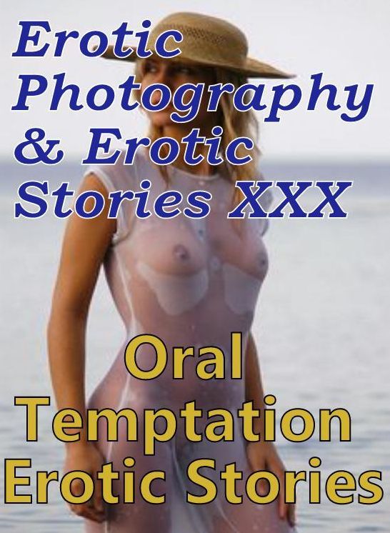 Erotic Porn: Erotic Photography & Erotic Stories XXX Oral Temptation Erotic Stories ( Erotic Photography, Erotic Stories, Nude Photos, Naked, Adult Nudes, Domination, Lesbian, She-male, Gay, Fetish, Bondage, Sex, Erotic, Erotica, Hentai, Oral )