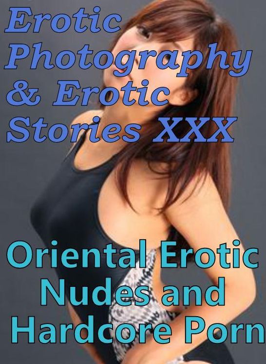 Erotica Porn: Erotic Photography & Erotic Stories XXX Oriental Erotic Nudes and Hardcore Porn ( Erotic Photography, Erotic Stories, Nude Photos, Naked, Adult Nudes, Domination, Lesbian, She-male, Gay, Fetish, Bondage, Sex, Erotic, Erotica, Hentai )