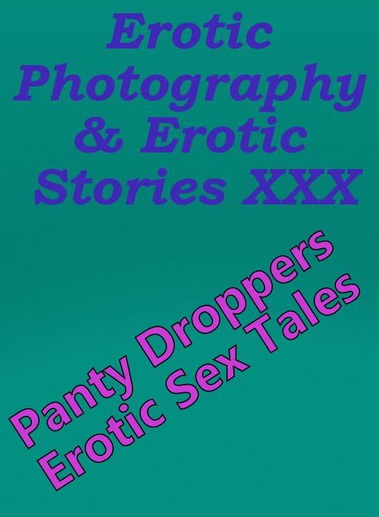Erotica Nudes: Erotic Photography & Erotic Stories XXX Panty Droppers Erotic Sex Tales ( Erotic Photography, Erotic Stories, Nude Photos, Naked, Adult Nudes, Domination, Lesbian, She-male, Gay, Fetish, Bondage, Sex, Erotic, Erotica, Hentai, Oral )