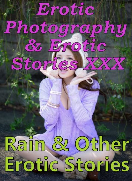 Erotica Nudes: Erotic Photography & Erotic Stories XXX Rain & Other Erotic Stories ( Erotic Photography, Erotic Stories, Nude Photos, Naked, Adult Nudes, Domination, Lesbian, She-male, Gay, Fetish, Bondage, Sex, Erotic, Erotica, Hentai, Oral )