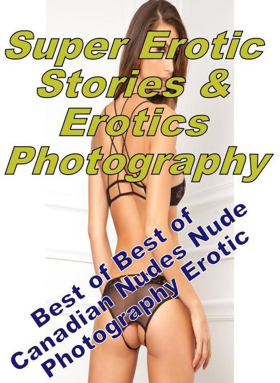 Erotic: Super Erotic Stories & Erotics Photography Best of "Best of Canadian Nudes Nude Photography Erotic ( Erotic Photography, Erotic Stories, Nude Photos, Lesbian, She-male, Gay, Fetish, Bondage, Sex, Erotic, Erotica, Hentai, Oral, Porno )