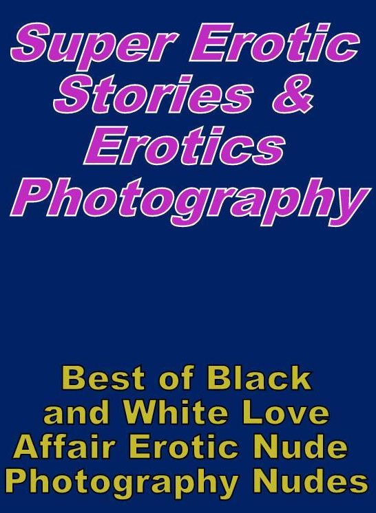 Erotica: Super Erotic Stories & Erotics Photography Best of "Black and White Love Affair Erotic Nude Photography Nudes" ( Erotic Photography, Erotic Stories, Nude Photos, Lesbian, She-male, Gay, Fetish, Bondage, Sex, Erotic, Erotica, Hentai, Oral, Porno )