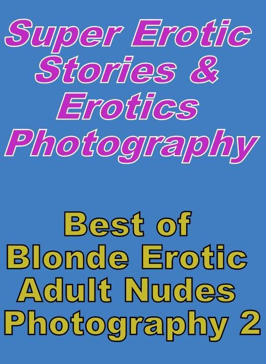 Erotic Sex: Super Erotic Stories & Erotics Photography Best of "Blonde Erotic Adult Nudes Photography 2" ( Erotic Photography, Erotic Stories, Nude Photos, Lesbian, She-male, Gay, Fetish, Bondage, Sex, Erotic, Erotica, Hentai, Oral, Porno )