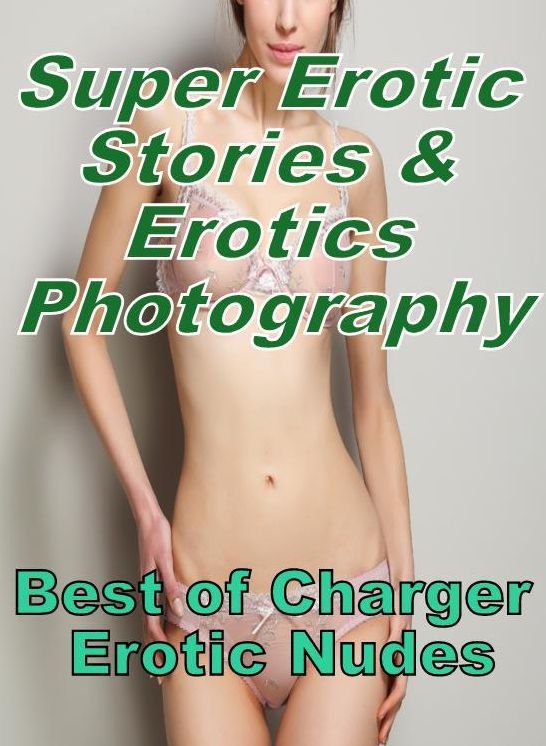 Porn: Super Erotic Stories & Erotics Photography Best of "Charger Erotic Nudes" ( Erotic Photography, Erotic Stories, Nude Photos, Lesbian, She-male, Gay, Fetish, Bondage, Sex, Erotic, Erotica, Hentai, Oral, Porno )
