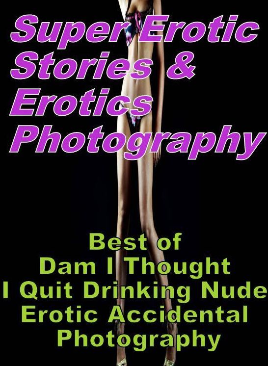 Erotic: Super Erotic Stories & Erotics Photography Best of "Dam I Thought I Quit Drinking Nude Erotic Accidental Photography" ( Erotic Photography, Erotic Stories, Nude Photos, Lesbian, She-male, Gay, Fetish, Bondage, Sex, Erotic, Erotica, Hentai, Oral, P