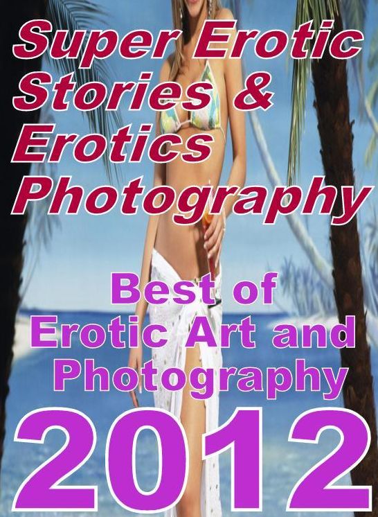 Adult: Super Erotic Stories & Erotics Photography Best of "Erotic Art and Photography 2012 ( Erotic Photography, Erotic Stories, Nude Photos, Lesbian, She-male, Gay, Fetish, Bondage, Sex, Erotic, Erotica, Hentai, Oral, Porno )