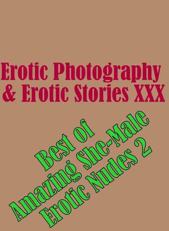 Erotic Nudes: Erotic Photography & Erotic Stories XXX Best of "Amazing She-Male Erotic Nudes 2" ( Erotic Photography, Erotic Stories, Nude Photos, Naked, Adult Nudes, Domination, Lesbian, She-male, Gay, Fetish, Bondage, Sex, Erotic, Erotica, Hentai, Oral)