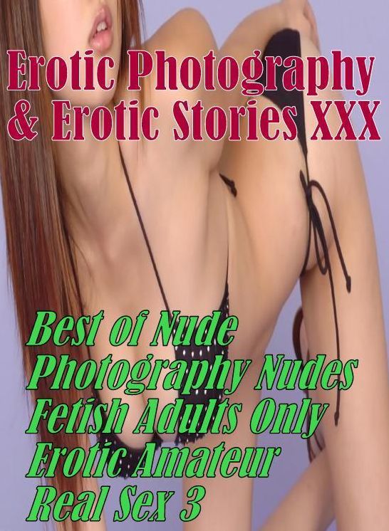 Erotic Nudes: Erotic Photography & Erotic Stories XXX Best of "Nude Photography Nudes Fetish Adults Only Erotic Amateur Real Sex 3 " ( Erotic Photography, Erotic Stories, Nude Photos, Naked, Adult Nudes, Domination, Lesbian, She-male, Gay, Fetish )