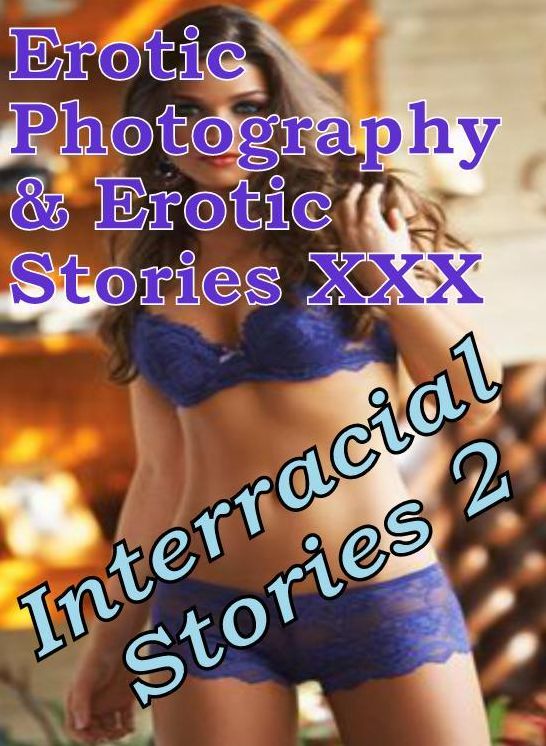 Erotica Nudes: Erotic Photography & Erotic Stories XXX Interracial Stories 2 ( Erotic Photography, Erotic Stories, Nude Photos, Naked, Adult Nudes, Domination, Lesbian, She-male, Gay, Fetish, Bondage, Sex, Erotic, Erotica, Hentai )