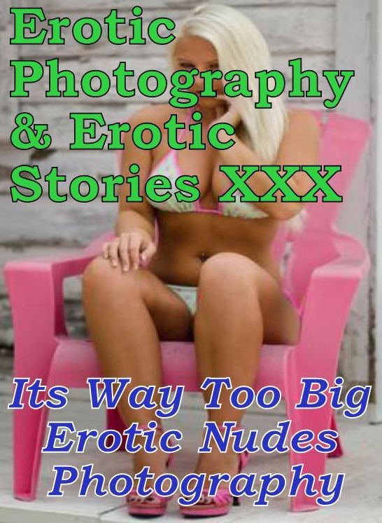 Erotica Bondage: Erotic Photography & Erotic Stories XXX Its Way Too Big Erotic Nudes Photography ( Erotic Photography, Erotic Stories, Nude Photos, Naked, Adult Nudes, Domination, Lesbian, She-male, Gay, Fetish, Bondage, Sex, Erotic, Erotica )