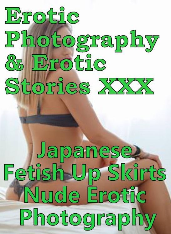 Erotic Adult: Erotic Photography & Erotic Stories XXX Japanese Fetish Up Skirts Nude Erotic Photography ( Erotic Photography, Erotic Stories, Nude Photos, Naked, Adult Nudes, Domination, Lesbian, She-male, Gay, Fetish, Bondage, Sex, Erotic, Erotica )