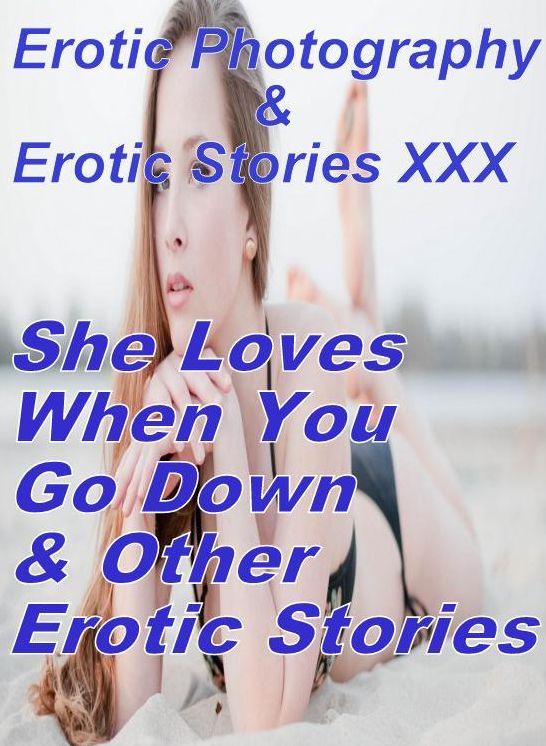 Erotica Domination: Erotic Photography & Erotic Stories XXX She Loves When You Go Down & Other Erotic Stories ( Erotic Photography, Erotic Stories, Nude Photos, Naked, Adult Nudes, Domination, Lesbian, She-male, Gay, Fetish, Bondage, Sex, Erotic )