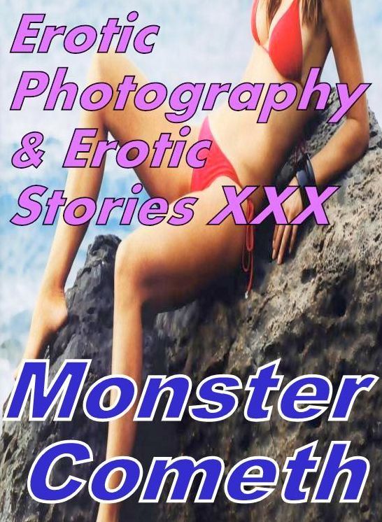 Erotic Sex: Erotic Photography & Erotic Stories XXX Monster Cometh ( Erotic Photography, Erotic Stories, Nude Photos, Naked, Adult Nudes, Domination, Lesbian, She-male, Gay, Fetish, Bondage, Sex, Erotic, Erotica, Hentai, Oral, Porno )