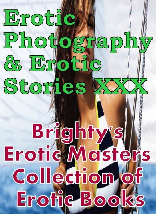 Erotic Nudes: Erotic Photography & Erotic Stories XXX Brighty's Erotic Masters Collection of Erotic Books ( Erotic Photography, Erotic Stories, Nude Photos, Naked, Adult Nudes, Domination, Lesbian, She-male, Gay, Fetish, Bondage, Sex, Erotic, Erotica )