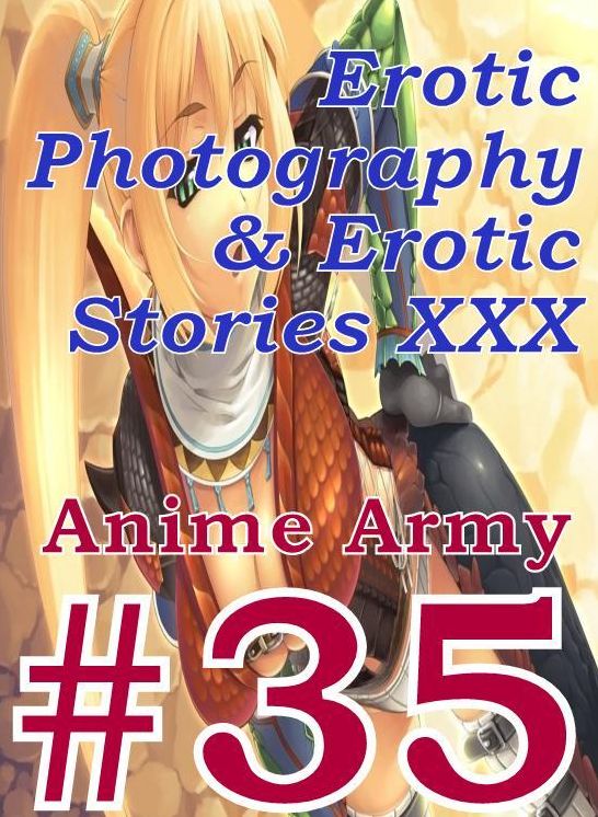 Erotica Anime: Erotic Photography & Erotic Stories XXX Anime Army #35 ( Erotic Photography, Erotic Stories, Nude Photos, Naked, Adult Nudes, Domination, Lesbian, She-male, Gay, Fetish, Bondage, Sex, Erotic, Erotica, Hentai, Oral )