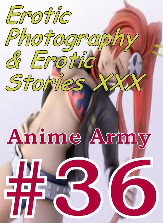 Erotic Anime: Erotic Photography & Erotic Stories XXX Anime Army #36 ( Erotic Photography, Erotic Stories, Nude Photos, Naked, Adult Nudes, Domination, Lesbian, She-male, Gay, Fetish, Bondage, Sex, Erotic, Erotica, Hentai, Oral )