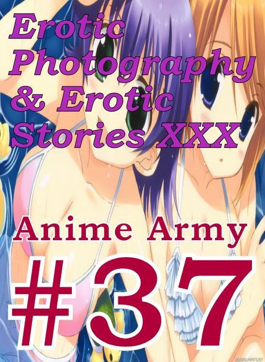 Erotica Anime: Erotic Photography & Erotic Stories XXX Anime Army #37 ( Erotic Photography, Erotic Stories, Nude Photos, Naked, Adult Nudes, Domination, Lesbian, She-male, Gay, Fetish, Bondage, Sex, Erotic, Erotica, Hentai, Oral )