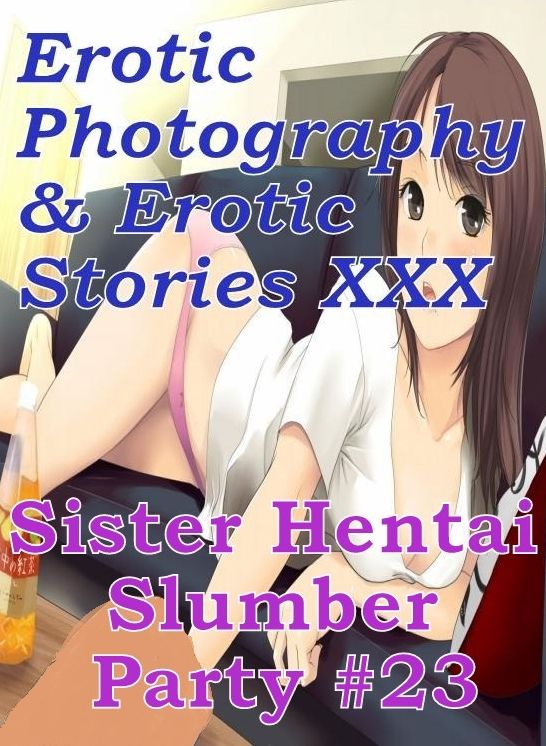 Erotic Hantai: Erotic Photography & Erotic Stories XXX Sister Hentai Slumber Party #23 ( Erotic Photography, Erotic Stories, Nude Photos, Naked, Adult Nudes, Domination, Lesbian, She-male, Gay, Fetish, Bondage, Sex, Erotic, Erotica, Hentai, Oral, Porno )