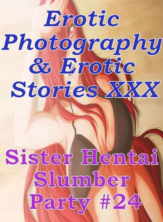 Erotica Hantai: Erotic Photography & Erotic Stories XXX Sister Hentai Slumber Party #24 ( Erotic Photography, Erotic Stories, Nude Photos, Naked, Adult Nudes, Domination, Lesbian, She-male, Gay, Fetish, Bondage, Sex, Erotic, Erotica, Hentai, Oral, Porno )