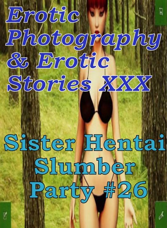 Erotica Hantai: Erotic Photography & Erotic Stories XXX Sister Hentai Slumber Party #26 ( Erotic Photography, Erotic Stories, Nude Photos, Naked, Adult Nudes, Domination, Lesbian, She-male, Gay, Fetish, Bondage, Sex, Erotic, Erotica, Hentai, Oral, Porno )