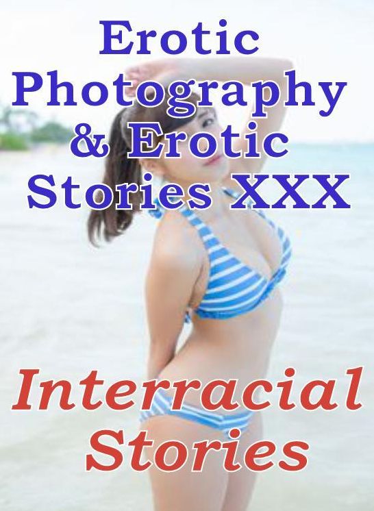 Erotic Nudes: Erotic Photography & Erotic Stories XXX Interracial Stories ( Erotic Photography, Erotic Stories, Nude Photos, Naked, Adult Nudes, Domination, Lesbian, She-male, Gay, Fetish, Bondage, Sex, Erotic, Erotica, Hentai )