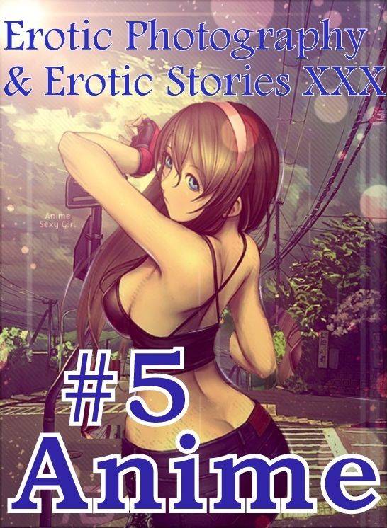 Erotica Anime: Erotic Photography & Erotic Stories XXX #5 Anime ( Erotic Photography, Erotic Stories, Nude Photos, Naked, Adult Nudes, Domination, Lesbian, She-male, Gay, Fetish, Bondage, Sex, Erotic, Erotica, Hentai, Oral, Porno )