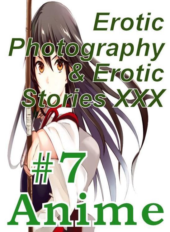 Erotica Anime: Erotic Photography & Erotic Stories XXX #7 Anime ( Erotic Photography, Erotic Stories, Nude Photos, Naked, Adult Nudes, Domination, Lesbian, She-male, Gay, Fetish, Bondage, Sex, Erotic, Erotica, Hentai, Oral, Porno )