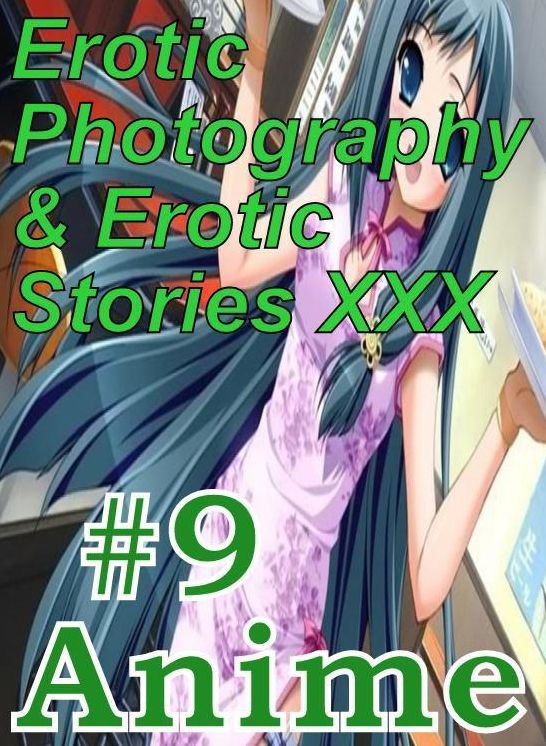 Erotica Anime: Erotic Photography & Erotic Stories XXX #9 Anime ( Erotic Photography, Erotic Stories, Nude Photos, Naked, Adult Nudes, Domination, Lesbian, She-male, Gay, Fetish, Bondage, Sex, Erotic, Erotica, Hentai, Oral, Porno )