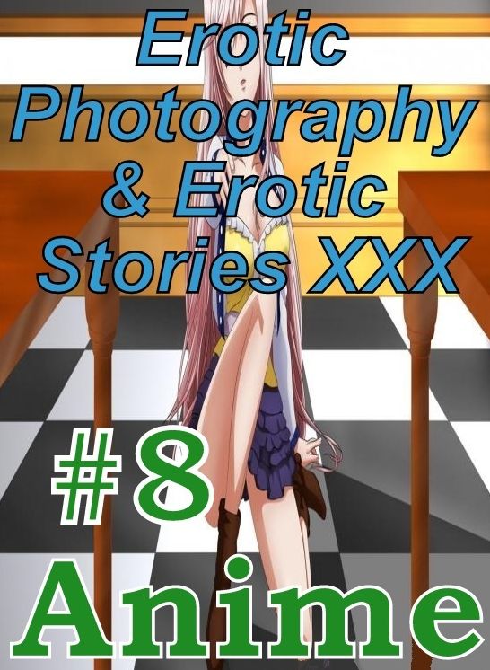 Erotic Anime: Erotic Photography & Erotic Stories XXX #8 Anime ( Erotic Photography, Erotic Stories, Nude Photos, Naked, Adult Nudes, Domination, Lesbian, She-male, Gay, Fetish, Bondage, Sex, Erotic, Erotica, Hentai, Oral, Porno )