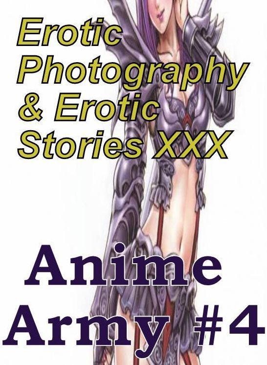 Erotic Anime: Erotic Photography & Erotic Stories XXX Anime Army #4 ( Erotic Photography, Erotic Stories, Nude Photos, Naked, Adult Nudes, Domination, Lesbian, She-male, Gay, Fetish, Bondage, Sex, Erotic, Erotica, Hentai, Oral, Porno )