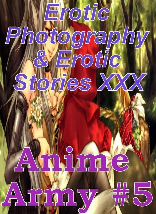 Erotica Anime: Erotic Photography & Erotic Stories XXX Anime Army #5 ( Erotic Photography, Erotic Stories, Nude Photos, Naked, Adult Nudes, Domination, Lesbian, She-male, Gay, Fetish, Bondage, Sex, Erotic, Erotica, Hentai, Oral, Porno )