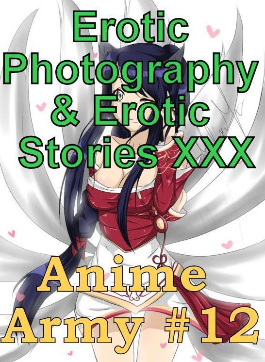 Erotic Anime: Erotic Photography & Erotic Stories XXX Anime Army #12 ( Erotic Photography, Erotic Stories, Nude Photos, Naked, Adult Nudes, Domination, Lesbian, She-male, Gay, Fetish, Bondage, Sex, Erotic, Erotica, Hentai, Oral, Porno )
