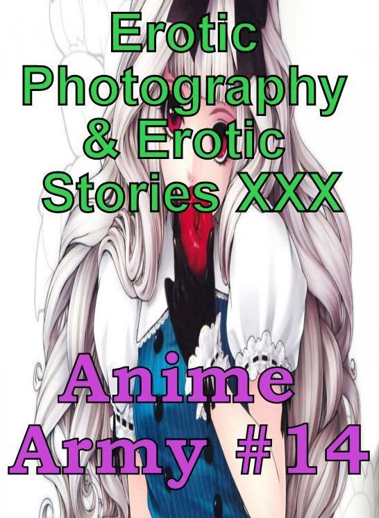 Erotic Anime: Erotic Photography & Erotic Stories XXX Anime Army #14 ( Erotic Photography, Erotic Stories, Nude Photos, Naked, Adult Nudes, Domination, Lesbian, She-male, Gay, Fetish, Bondage, Sex, Erotic, Erotica, Hentai, Oral )