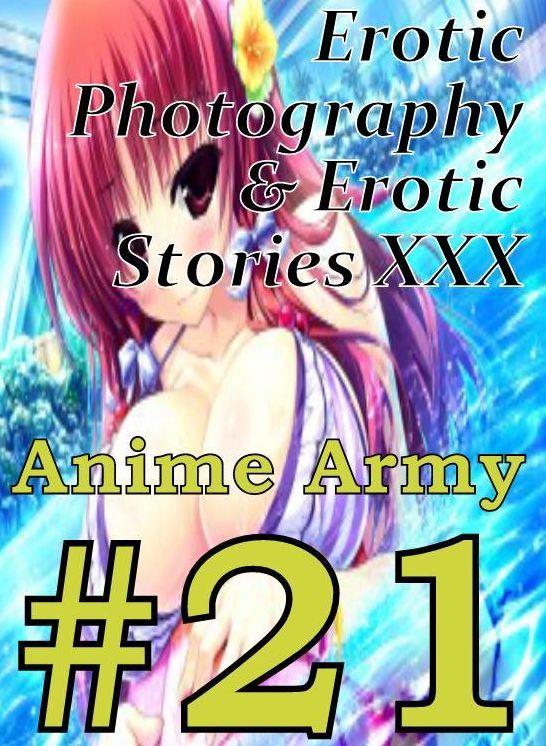 Erotica Anime: Erotic Photography & Erotic Stories XXX Anime Army #21 ( Erotic Photography, Erotic Stories, Nude Photos, Naked, Adult Nudes, Domination, Lesbian, She-male, Gay, Fetish, Bondage, Sex, Erotic, Erotica, Hentai, Oral )