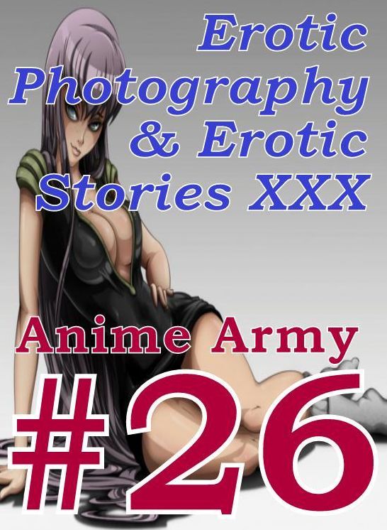 Erotic Anime: Erotic Photography & Erotic Stories XXX Anime Army #26 ( Erotic Photography, Erotic Stories, Nude Photos, Naked, Adult Nudes, Domination, Lesbian, She-male, Gay, Fetish, Bondage, Sex, Erotic, Erotica, Hentai, Oral )
