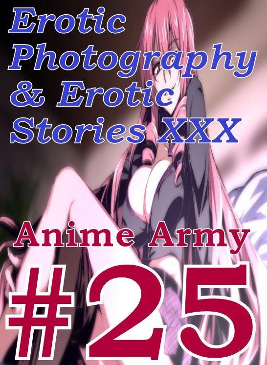Erotica Anime: Erotic Photography & Erotic Stories XXX Anime Army #25 ( Erotic Photography, Erotic Stories, Nude Photos, Naked, Adult Nudes, Domination, Lesbian, She-male, Gay, Fetish, Bondage, Sex, Erotic, Erotica, Hentai, Oral )