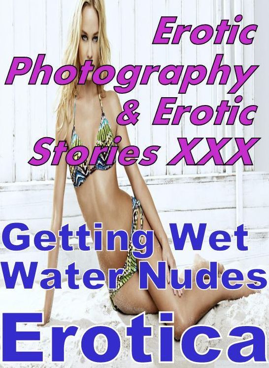 Erotic Nudes: Erotic Photography & Erotic Stories XXX Getting Wet Water Nudes Erotica ( Erotic Photography, Erotic Stories, Nude Photos, Naked, Adult Nudes, Domination, Lesbian, She-male, Gay, Fetish, Bondage, Sex, Erotic, Erotica, Hentai, Oral, Porno )