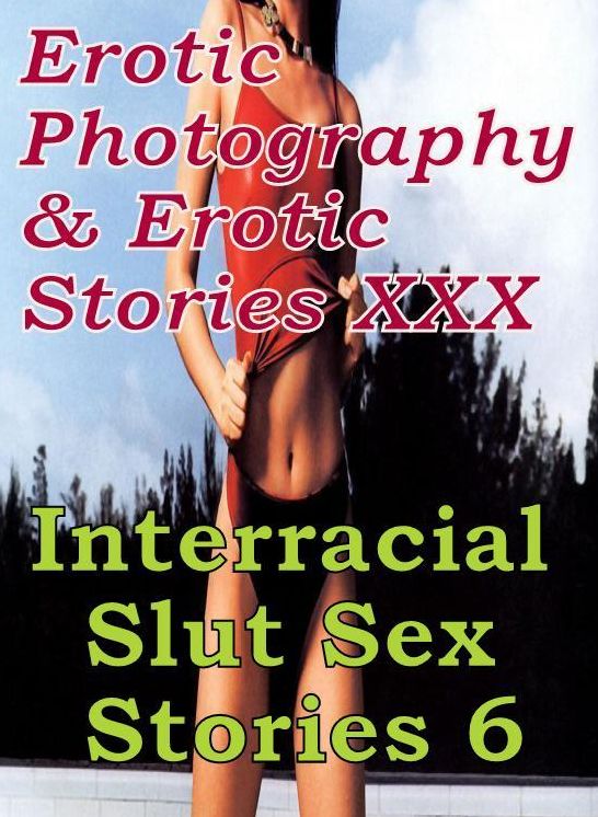Erotic Porn: Erotic Photography & Erotic Stories XXX Interracial Slut Sex Stories 6 ( Erotic Photography, Erotic Stories, Nude Photos, Naked, Adult Nudes, Domination, Lesbian, She-male, Gay, Fetish, Bondage, Sex, Erotic, Erotica, Hentai, Oral )