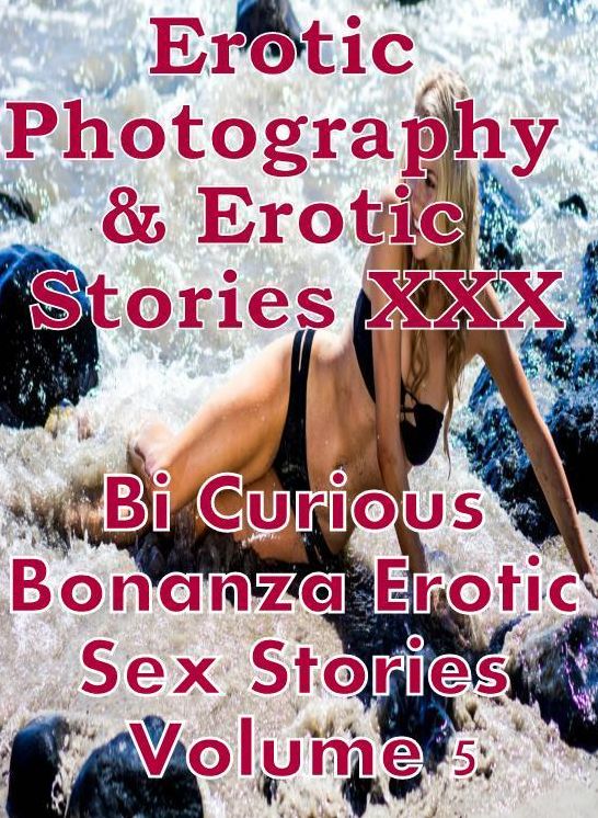 Erotic Porn: Erotic Photography & Erotic Stories XXX Bi Curious Bonanza Erotic Sex Stories Volume 5 ( Erotic Photography, Erotic Stories, Nude Photos, Naked, Adult Nudes, Domination, Lesbian, She-male, Gay, Fetish, Bondage, Sex, Erotic, Erotica )