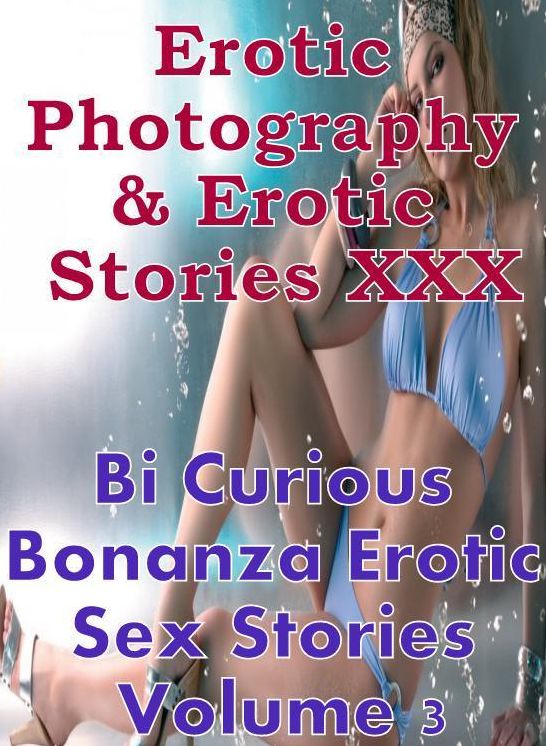 Erotic Bondage: Erotic Photography & Erotic Stories XXX Bi Curious Bonanza Erotic Sex Stories Volume 3 ( Erotic Photography, Erotic Stories, Nude Photos, Naked, Adult Nudes, Domination, Lesbian, She-male, Gay, Fetish, Bondage, Sex, Erotic, Erotica )