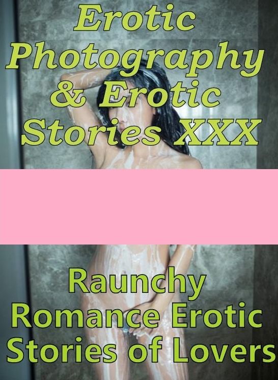 Erotic Porn: Erotic Photography & Erotic Stories XXX Raunchy Romance Erotic Stories of Lovers ( Erotic Photography, Erotic Stories, Nude Photos, Naked, Adult Nudes, Domination, Lesbian, She-male, Gay, Fetish, Bondage, Sex, Erotic, Erotica, Hentai )