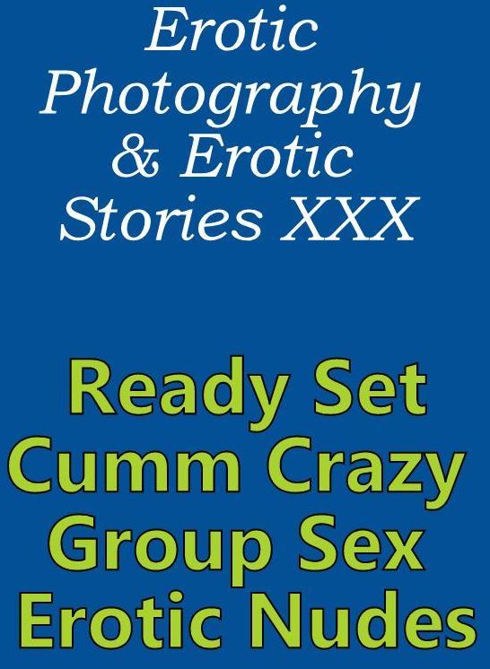 Erotica Porn: Erotic Photography & Erotic Stories XXX Ready Set Cumm Crazy Group Sex Erotic Nudes ( Erotic Photography, Erotic Stories, Nude Photos, Naked, Adult Nudes, Domination, Lesbian, She-male, Gay, Fetish, Bondage, Sex, Erotic, Erotica, Hentai )