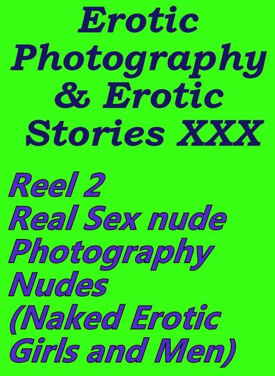 Erotic Adult: Erotic Photography & Erotic Stories XXX Reel 2 Real Sex nude Photography Nudes(Naked Erotic Girls and Men) ( Erotic Photography, Erotic Stories, Nude Photos, Naked, Adult Nudes, Domination, Lesbian, She-male, Gay, Fetish, Bondage, Sex )